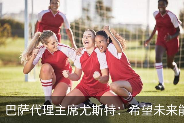 巴萨代理主席尤斯特：希望未来能当上俱乐部主席，我很有这个意愿