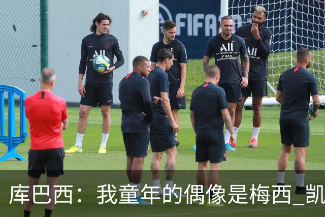 库巴西：我童年的偶像是梅西 凯恩最难对付 若赢世界杯做啥都行