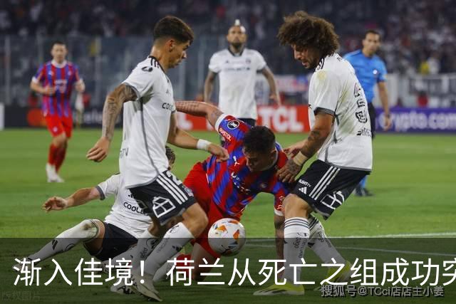 渐入佳境！荷兰从死亡之组成功突围 淘汰赛挑战与机遇并存