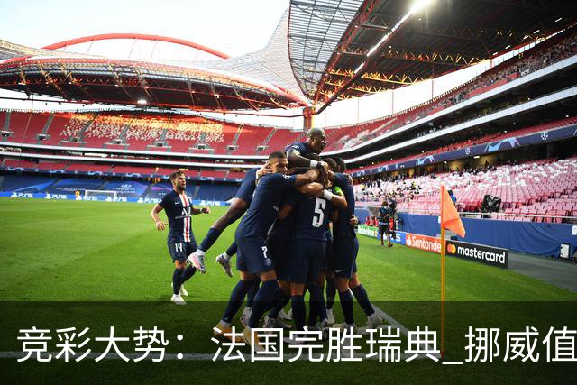 竞彩大势：法国完胜瑞典 挪威值得信任