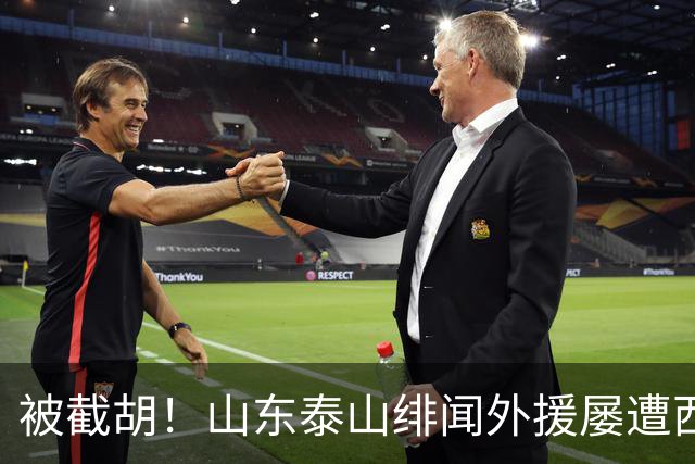 被截胡！山东泰山绯闻外援屡遭西甲豪门争抢，夏窗换外援再度落空