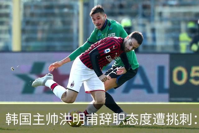 韩国主帅洪明甫辞职态度遭挑刺：没说对不起+离场时手插兜