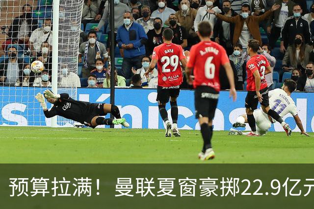 预算拉满！曼联夏窗豪掷22.9亿元，四大引援目标各有进展与阻碍
