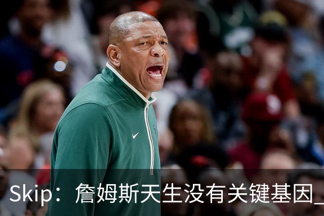 Skip：詹姆斯天生没有关键基因 总决赛胜率也是历史垫底